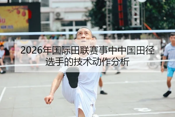 2026年国际田联赛事中中国田径选手的技术动作分析
