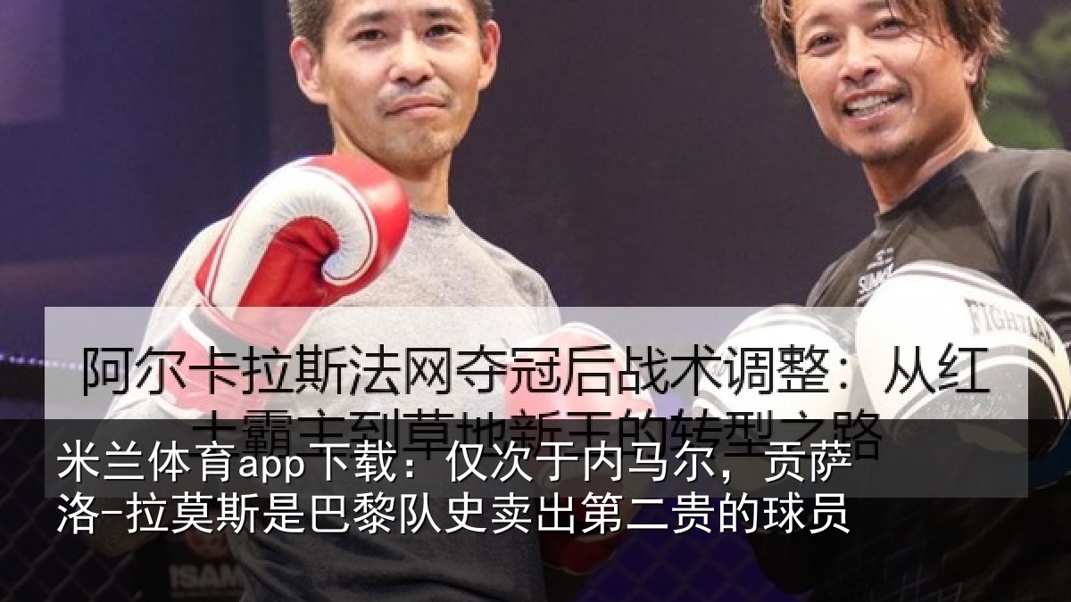 米兰体育app下载:仅次于内马尔,贡萨相关情况二贵的球员