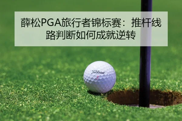 薛松PGA旅行者锦标赛：推杆线路判断如何成就逆转