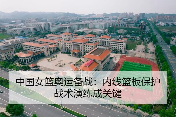中国女篮奥运备战：内线篮板保护战术演练成关键