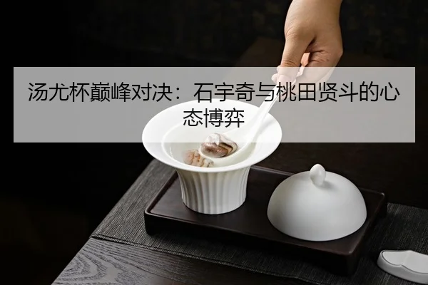汤尤杯巅峰对决：石宇奇与桃田贤斗的心态博弈