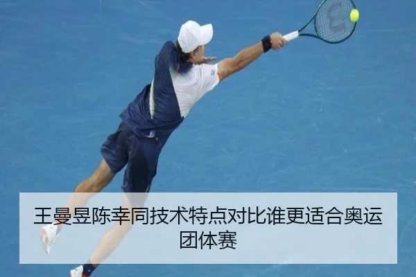 王曼昱陈幸同技术特点对比谁更适合奥运团体赛