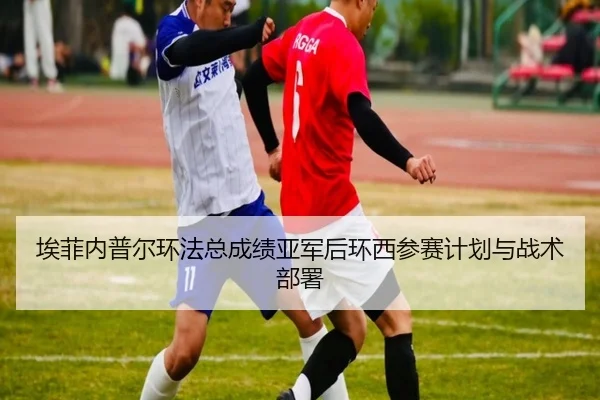埃菲内普尔环法总成绩亚军后环西参赛计划与战术部署