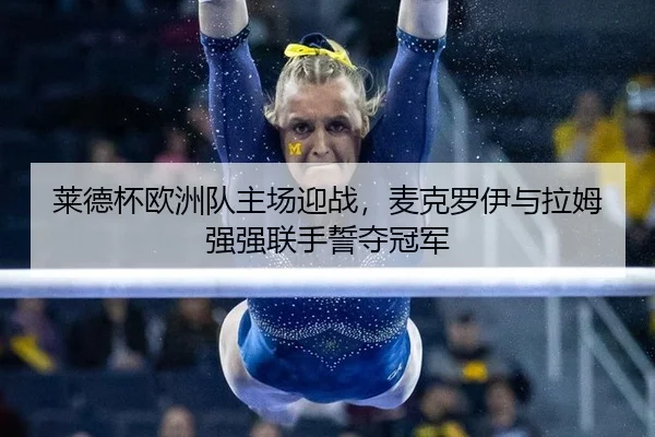 莱德杯欧洲队主场迎战，麦克罗伊与拉姆强强联手誓夺冠军