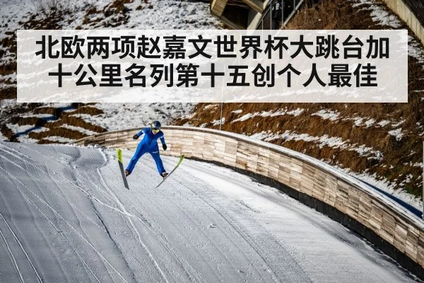 北欧两项赵嘉文世界杯大跳台加十公里名列第十五创个人最佳