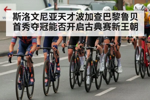 斯洛文尼亚天才波加查巴黎鲁贝首秀夺冠能否开启古典赛新王朝