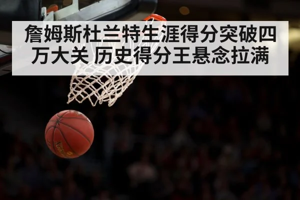 詹姆斯杜兰特生涯得分突破四万大关 历史得分王悬念拉满