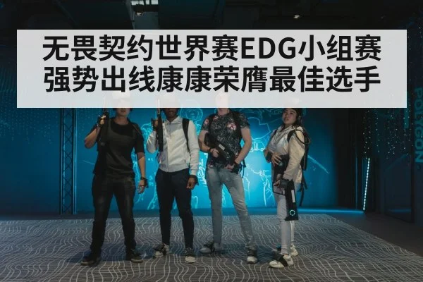 无畏契约世界赛EDG小组赛强势出线康康荣膺最佳选手