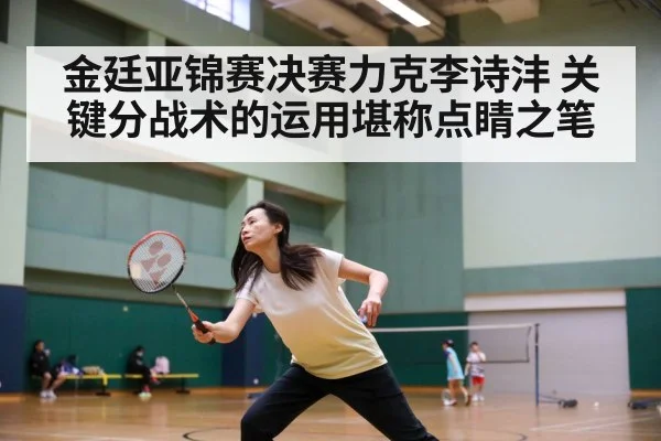 金廷亚锦赛决赛力克李诗沣 关键分战术的运用堪称点睛之笔