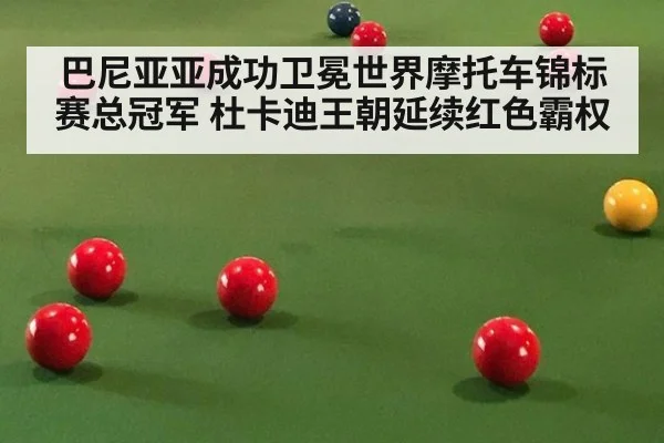 巴尼亚亚成功卫冕世界摩托车锦标赛总冠军 杜卡迪王朝延续红色霸权